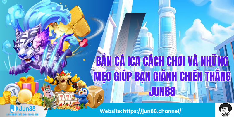 Bắn Cá Ica Cách Chơi Và Những Mẹo Giúp Bạn Giành Chiến Thắng jun88