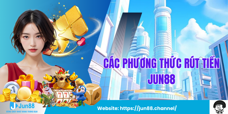 Các Phương Thức Rút Tiền Jun88