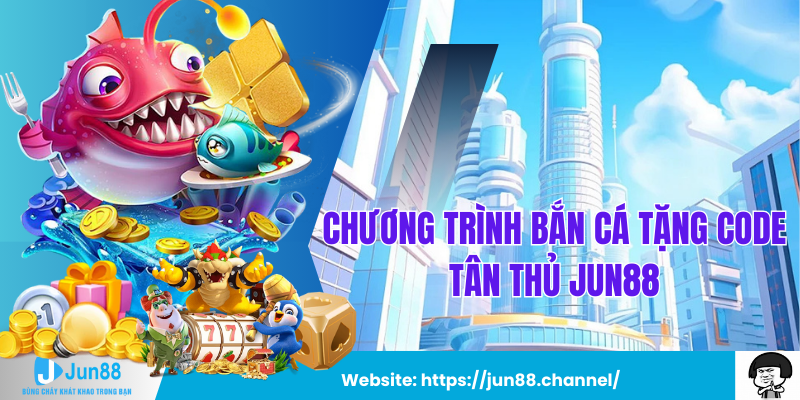 Chương Trình Bắn Cá Tặng Code Tân Thủ jun88