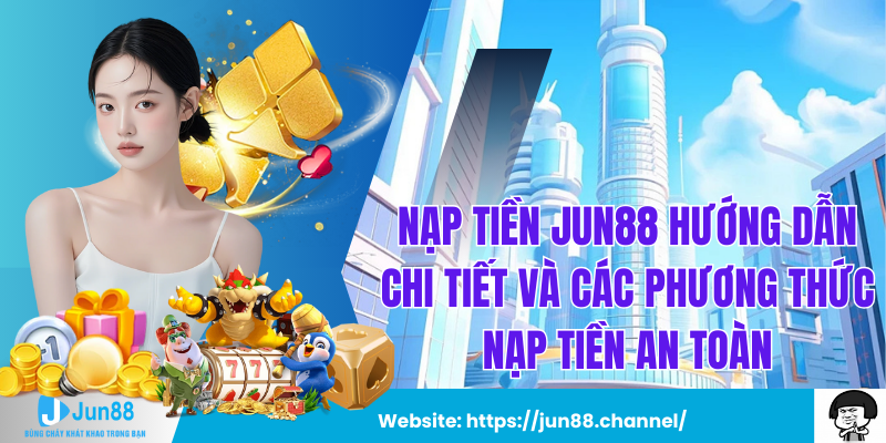 Nạp Tiền Jun88 Hướng Dẫn Chi Tiết Và Các Phương Thức Nạp Tiền An Toàn