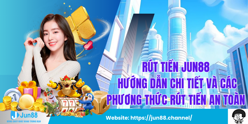 Rút Tiền Jun88 Hướng Dẫn Chi Tiết Và Các Phương Thức Rút Tiền An Toàn