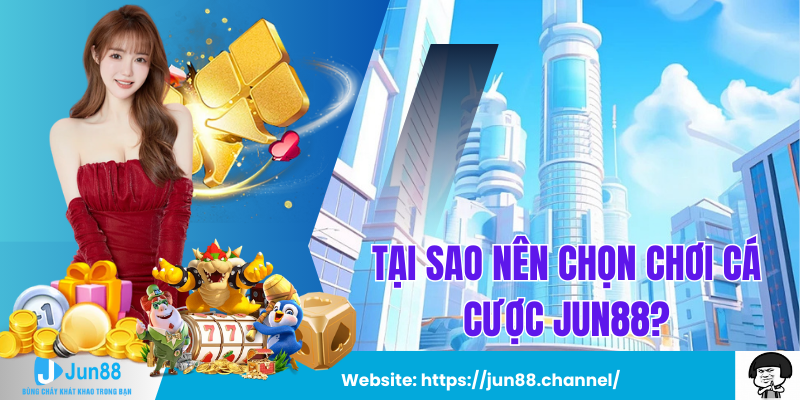 Tại sao nên chọn chơi cá cược Jun88?