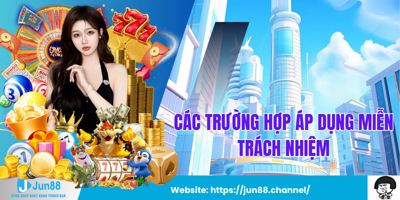 Các Trường Hợp Áp Dụng Miễn Trách Nhiệm