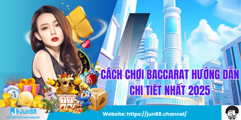 Cách Chơi Baccarat Hướng Dẫn Chi Tiết Nhất 2025