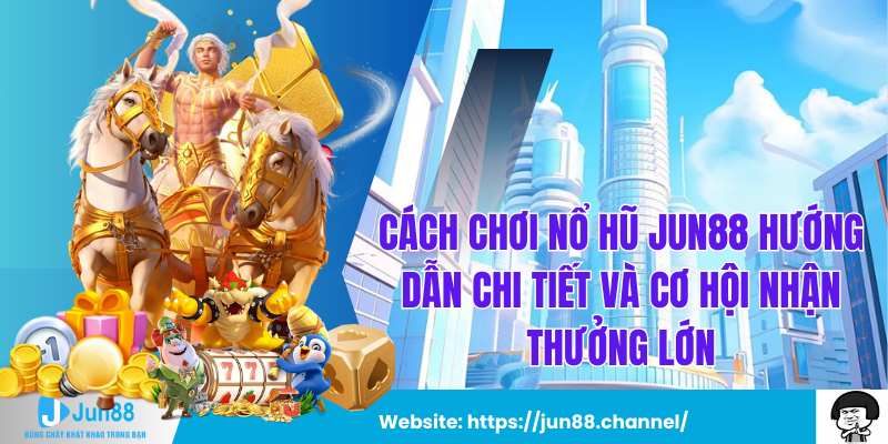 Cách Chơi Nổ Hũ Jun88 Hướng Dẫn Chi Tiết Và Cơ Hội Nhận Thưởng Lớn