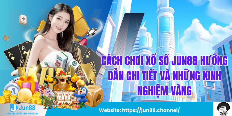 Cách Chơi Xổ Số Jun88 Hướng Dẫn Chi Tiết Và Những Kinh Nghiệm Vàng