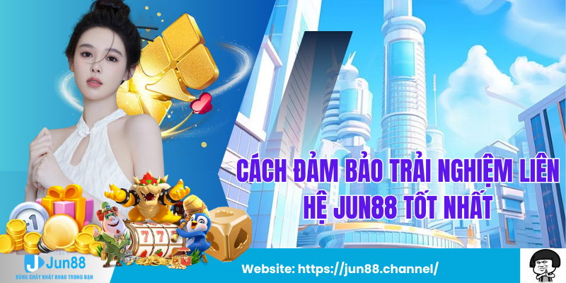 Cách Đảm Bảo Trải Nghiệm Liên Hệ Jun88 Tốt Nhất