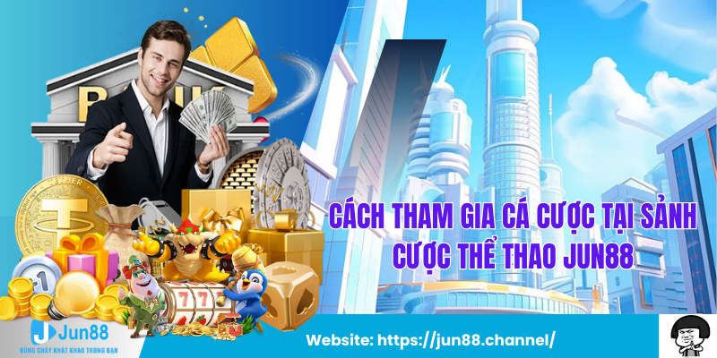 Cách Tham Gia Cá Cược Tại Sảnh Cược Thể Thao Jun88