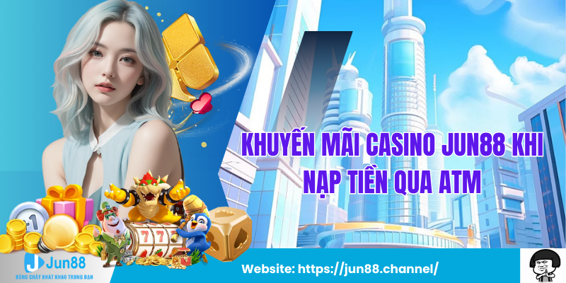 Khuyến Mãi Casino Jun88 Khi Nạp Tiền Qua ATM