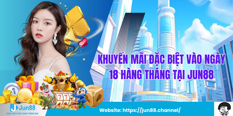 Khuyến Mãi Đặc Biệt Vào Ngày 18 Hàng Tháng Tại Jun88