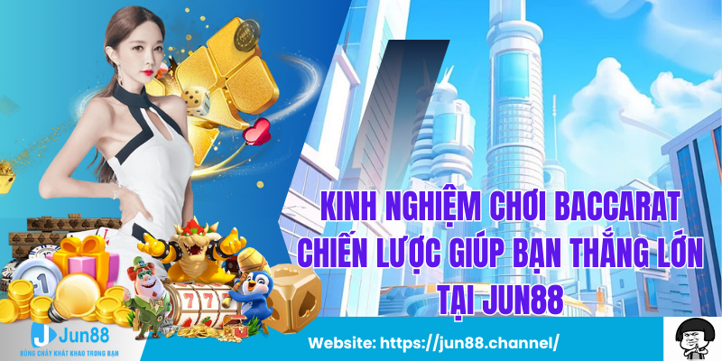 Kinh Nghiệm Chơi Baccarat Chiến Lược Giúp Bạn Thắng Lớn Tại Jun88