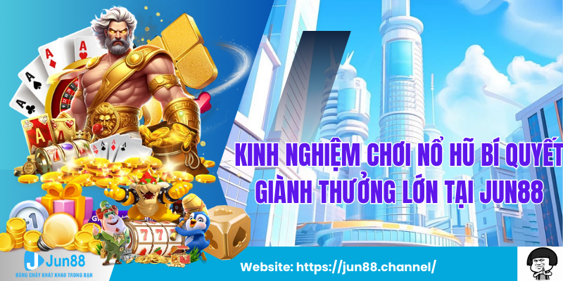 Kinh Nghiệm Chơi Nổ Hũ Bí Quyết Giành Thưởng Lớn Tại Jun88