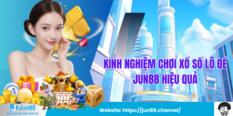 Kinh Nghiệm Chơi Xổ Số Lô Đề Jun88 Hiệu Quả