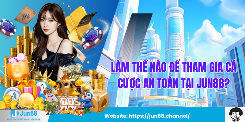 Làm Thế Nào Để Tham Gia Cá Cược An Toàn Tại Jun88?