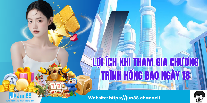 Lợi Ích Khi Tham Gia Chương Trình Hồng Bao Ngày 18