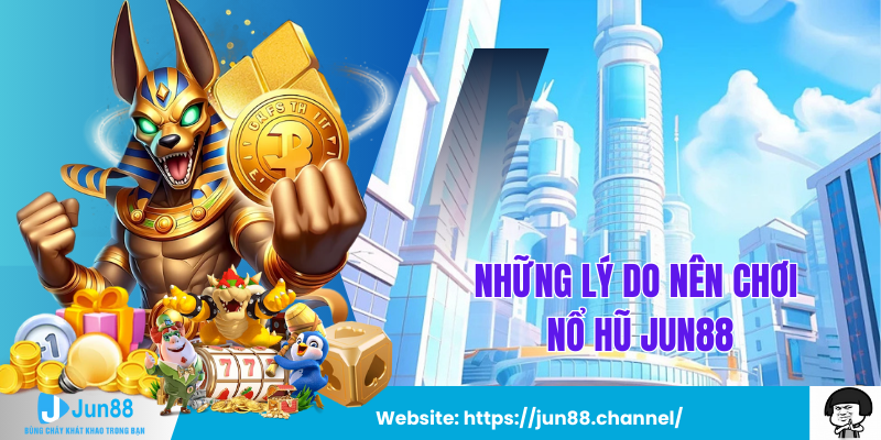 Những Lý Do Bạn Nên Chơi Nổ Hũ Jun88