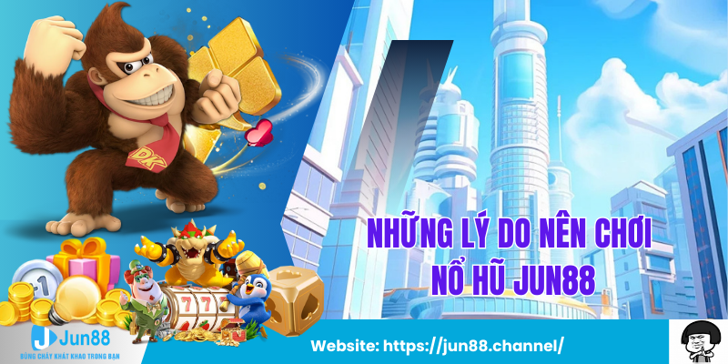 Những Lý Do Bạn Nên Chơi Nổ Hũ Jun88