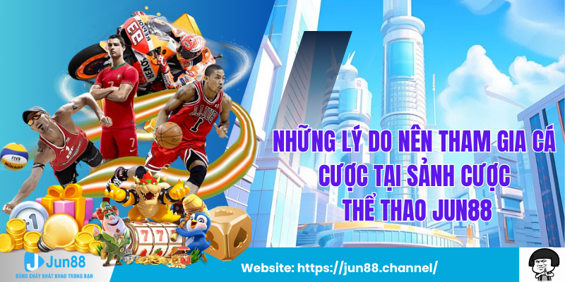 Những Lý Do Nên Tham Gia Cá Cược Tại Sảnh Cược Thể Thao Jun88