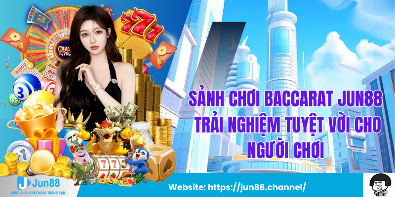 Sảnh Chơi Baccarat Jun88 Trải Nghiệm Tuyệt Vời Cho Người Chơi