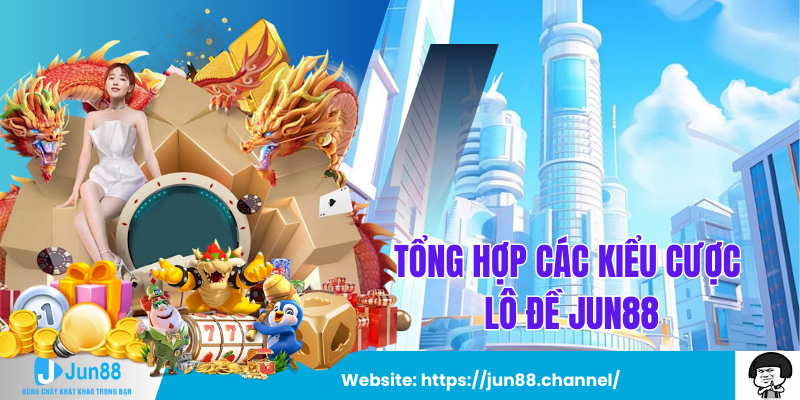 Tổng Hợp Các Kiểu Cược Lô Đề Jun88